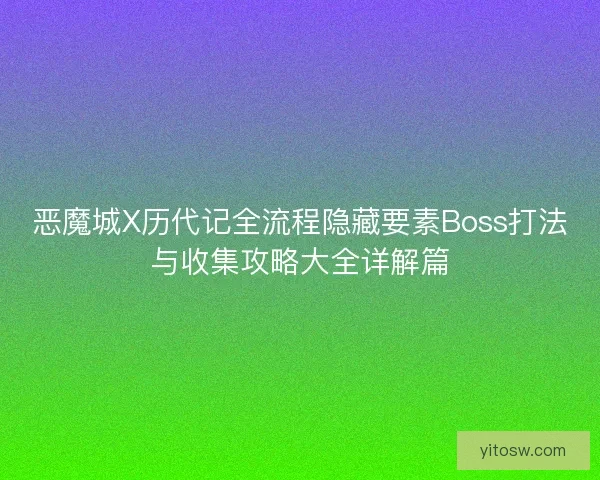 恶魔城X历代记全流程隐藏要素Boss打法与收集攻略大全详解篇