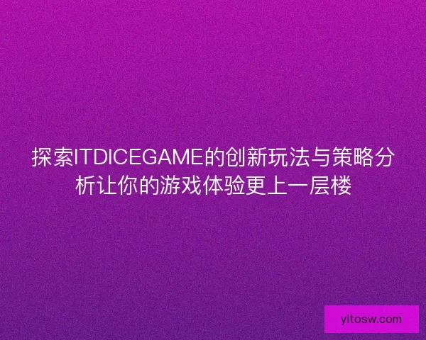 探索ITDICEGAME的创新玩法与策略分析让你的游戏体验更上一层楼